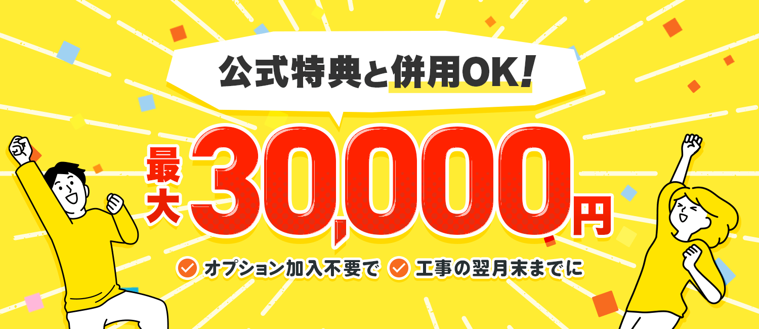 公式特典と併用OK!最大30,000円 オプション加入不要で、工事の翌月末までに