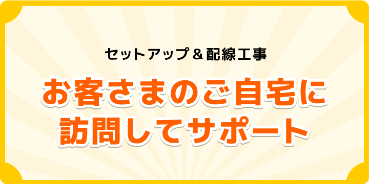 セットアップ&配線工事_お客さまのご自宅に訪問してサポートします